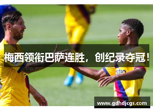梅西领衔巴萨连胜，创纪录夺冠！