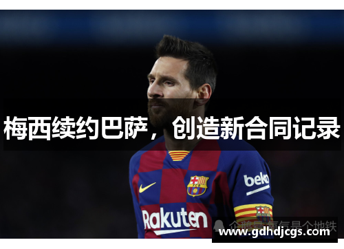 梅西续约巴萨，创造新合同记录